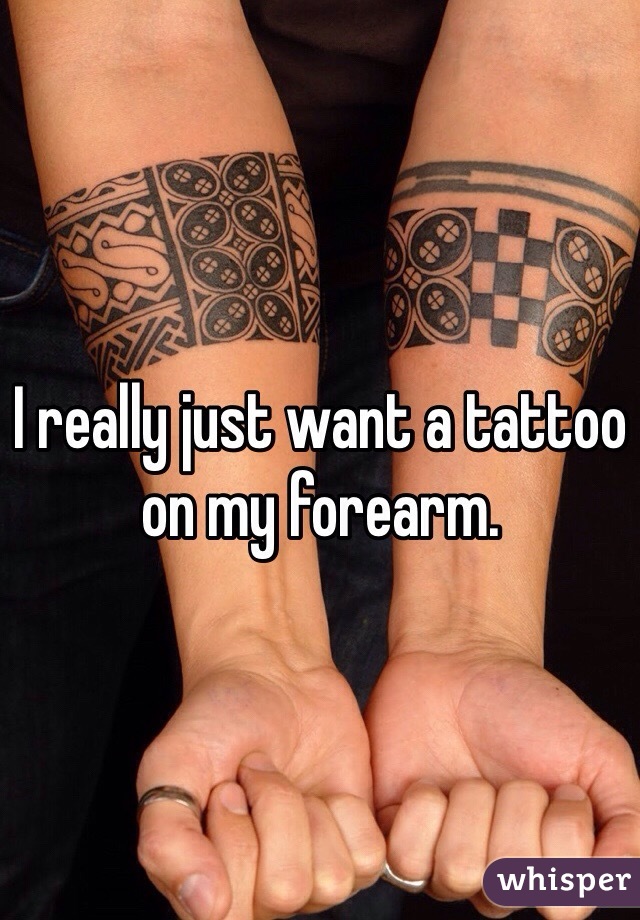 I really just want a tattoo on my forearm.