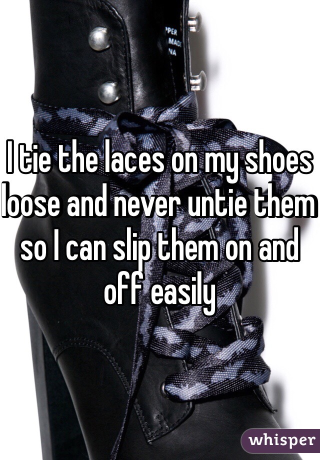 I tie the laces on my shoes loose and never untie them so I can slip them on and off easily