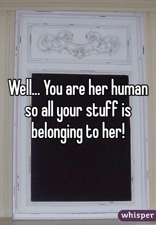 Well... You are her human so all your stuff is belonging to her!