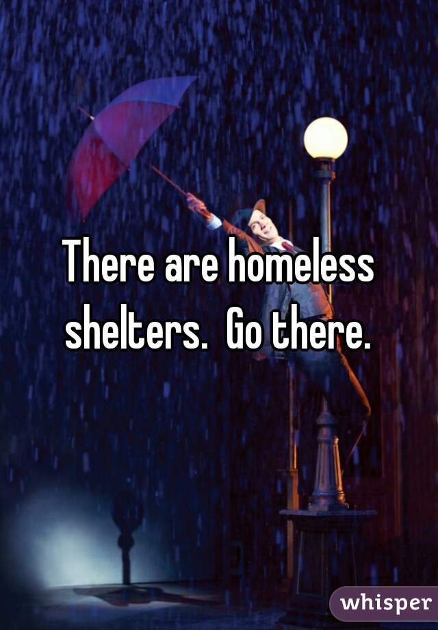 There are homeless shelters.  Go there. 