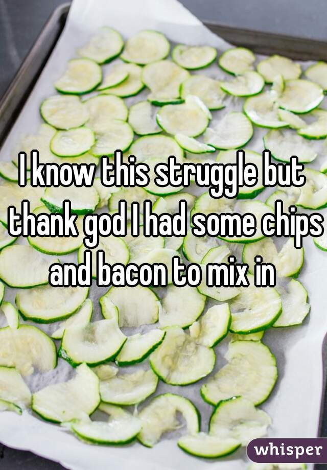 I know this struggle but thank god I had some chips and bacon to mix in 
