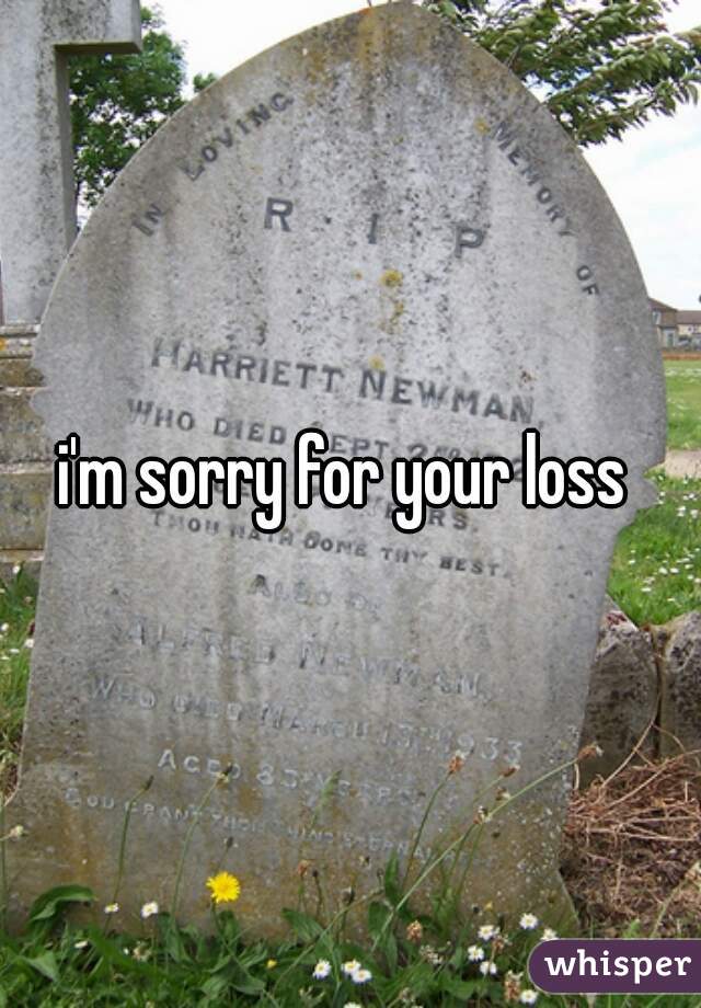 i'm sorry for your loss 