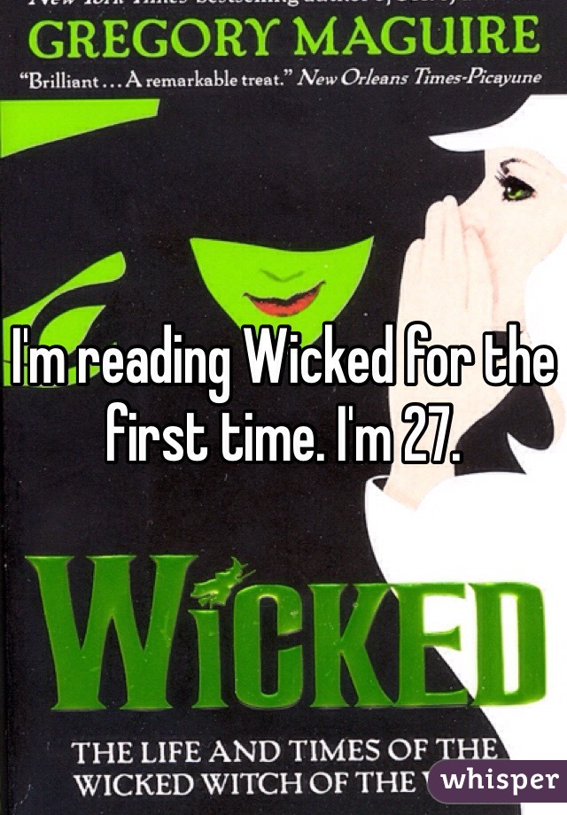 I'm reading Wicked for the first time. I'm 27.