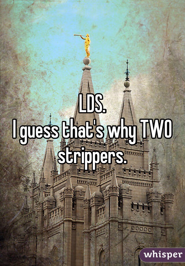 LDS. 
I guess that's why TWO strippers.