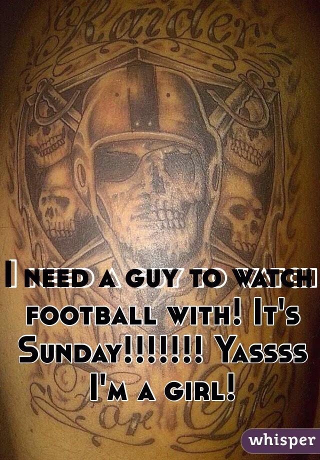I need a guy to watch football with! It's Sunday!!!!!!! Yassss I'm a girl! 