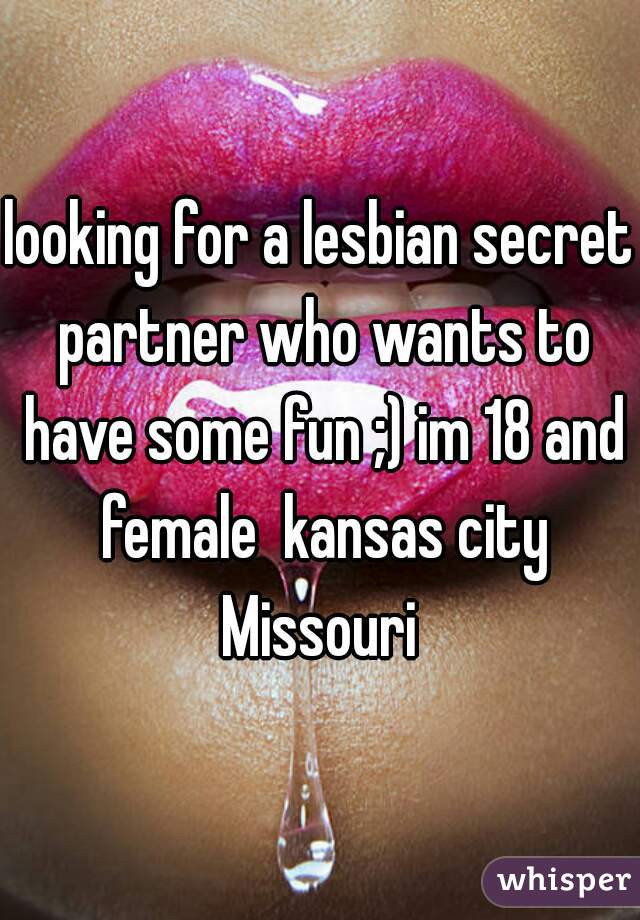 looking for a lesbian secret partner who wants to have some fun ;) im 18 and female  kansas city Missouri 