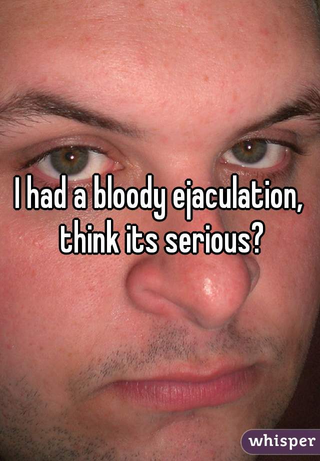 I had a bloody ejaculation, think its serious?