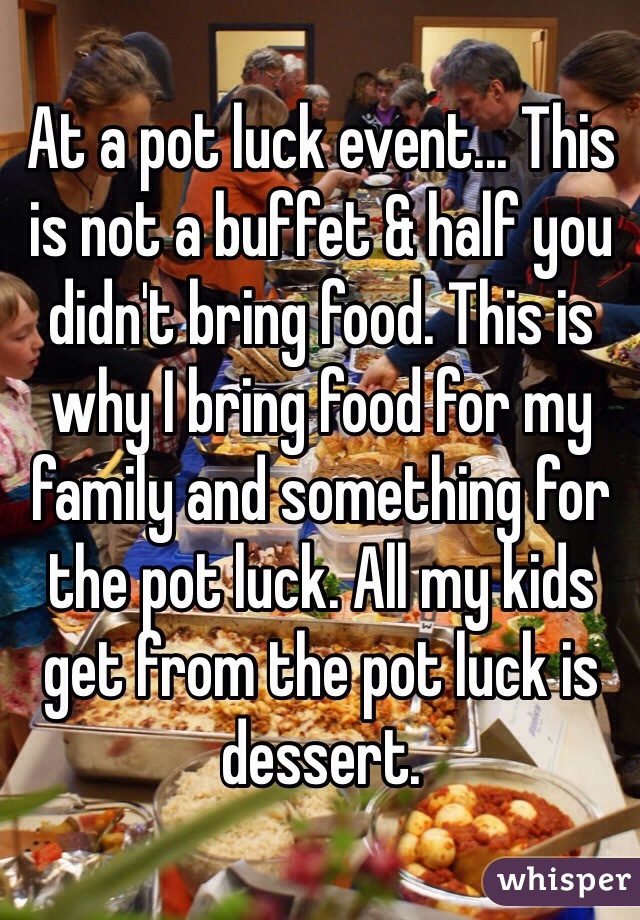 At a pot luck event... This is not a buffet & half you didn't bring food. This is why I bring food for my family and something for the pot luck. All my kids get from the pot luck is dessert. 