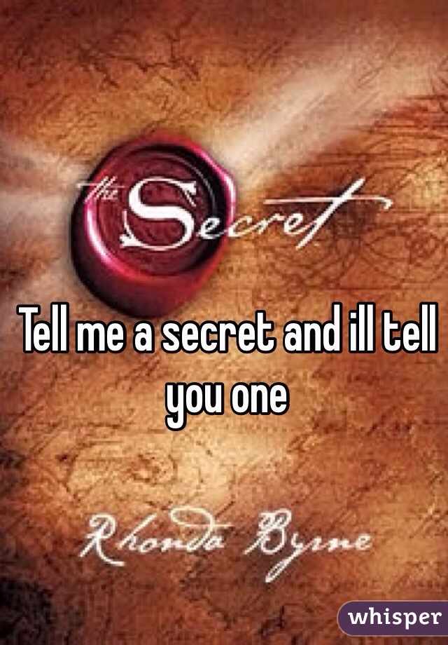 Tell me a secret and ill tell you one 
