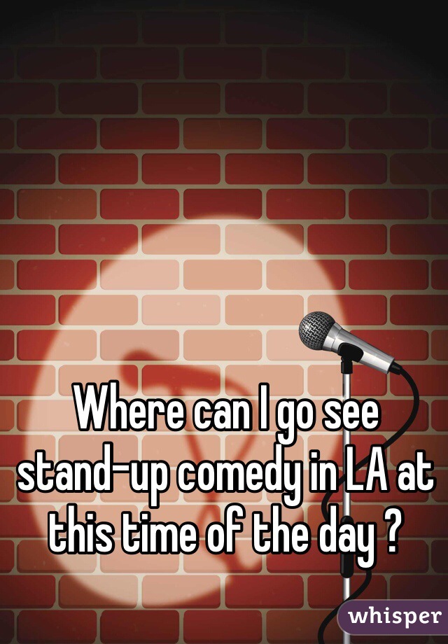 Where can I go see 
stand-up comedy in LA at this time of the day ?