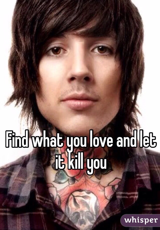 Find what you love and let it kill you 