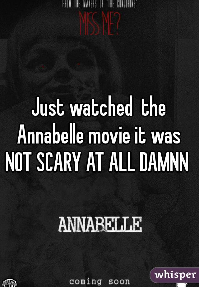 Just watched  the Annabelle movie it was  NOT SCARY AT ALL DAMNN  