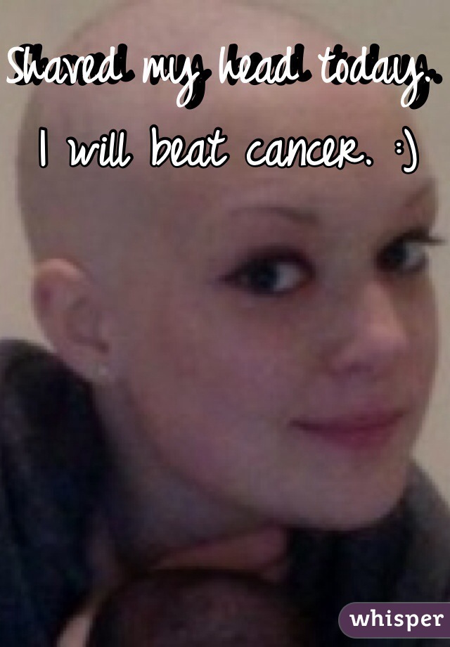 Shaved my head today. I will beat cancer. :)