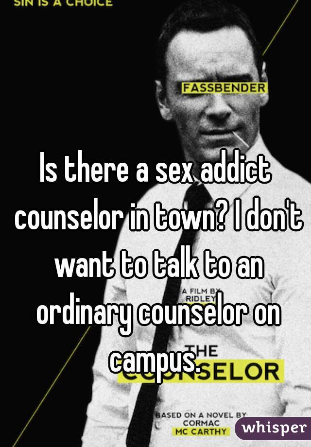 Is there a sex addict counselor in town? I don't want to talk to an ordinary counselor on campus. 