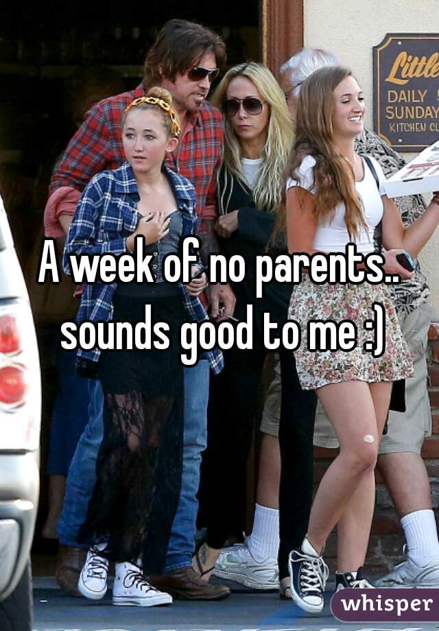 A week of no parents.. sounds good to me :)