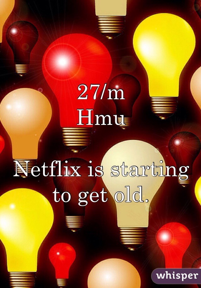 27/m
Hmu

Netflix is starting to get old.