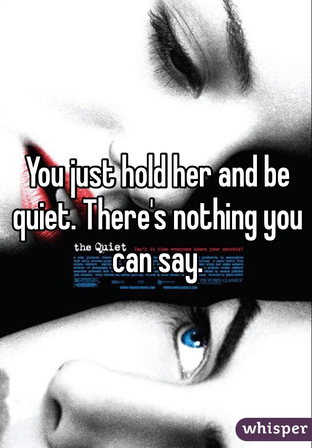 You just hold her and be quiet. There's nothing you can say.