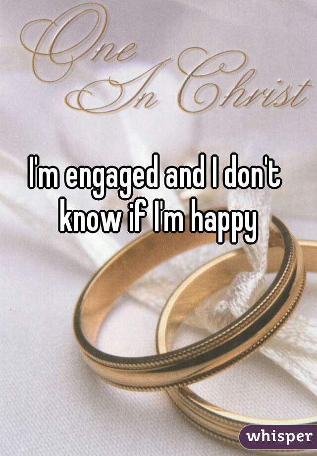 I'm engaged and I don't know if I'm happy