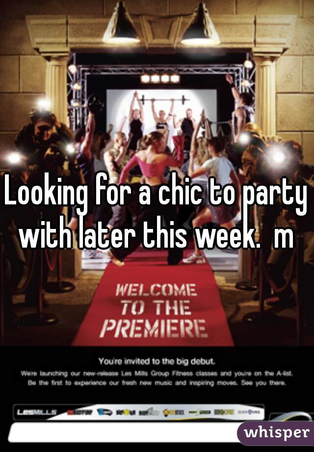 Looking for a chic to party with later this week.  m 