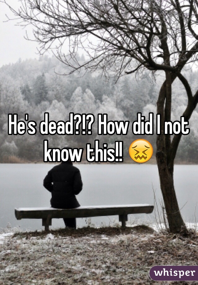 He's dead?!? How did I not know this!! 😖