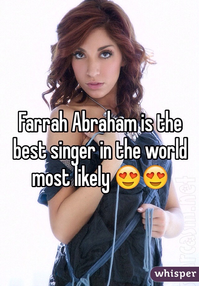 Farrah Abraham is the best singer in the world most likely 😍😍