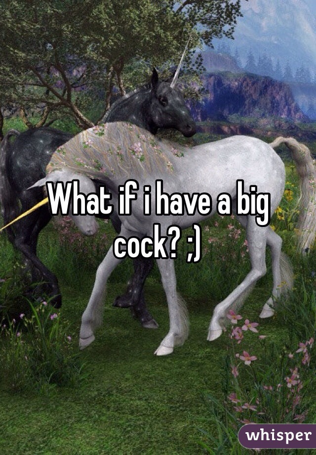 What if i have a big cock? ;)