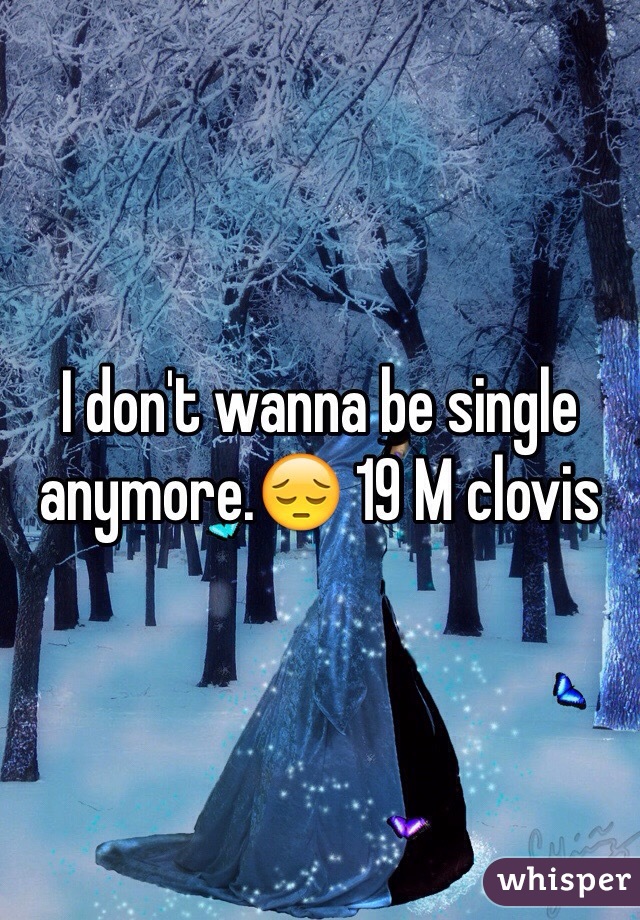 I don't wanna be single anymore.😔 19 M clovis 