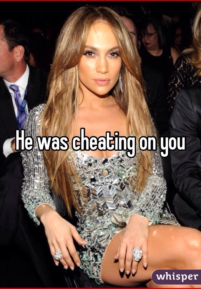 He was cheating on you 