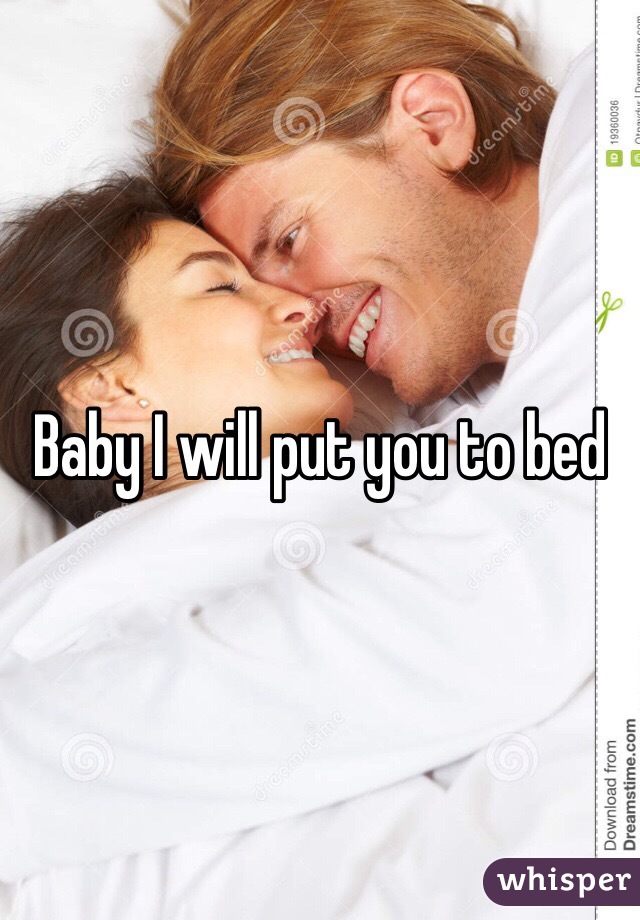 Baby I will put you to bed 