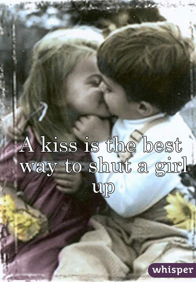 A kiss is the best way to shut a girl up