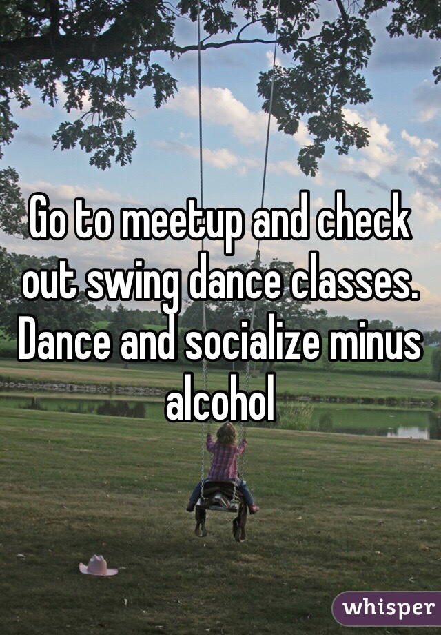 Go to meetup and check out swing dance classes. Dance and socialize minus alcohol 