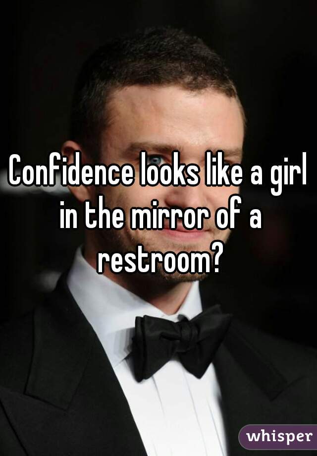 Confidence looks like a girl in the mirror of a restroom?