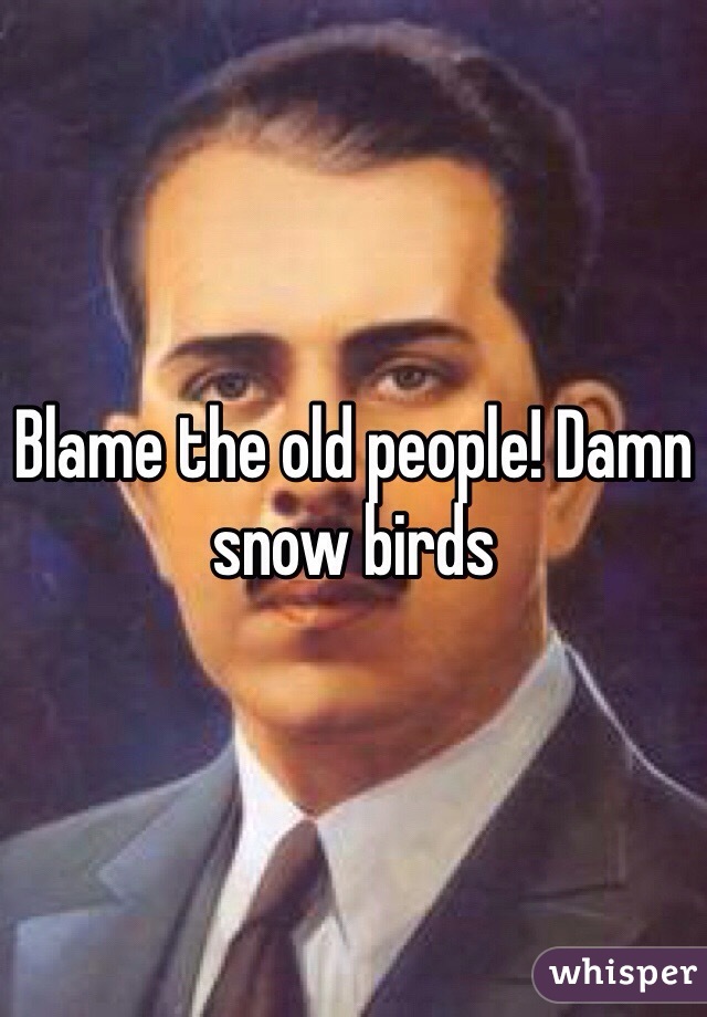 Blame the old people! Damn snow birds