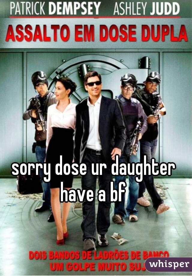 sorry dose ur daughter have a bf 