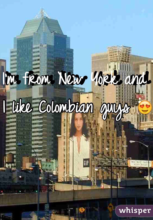 I'm from New York and I like Colombian guys 😍