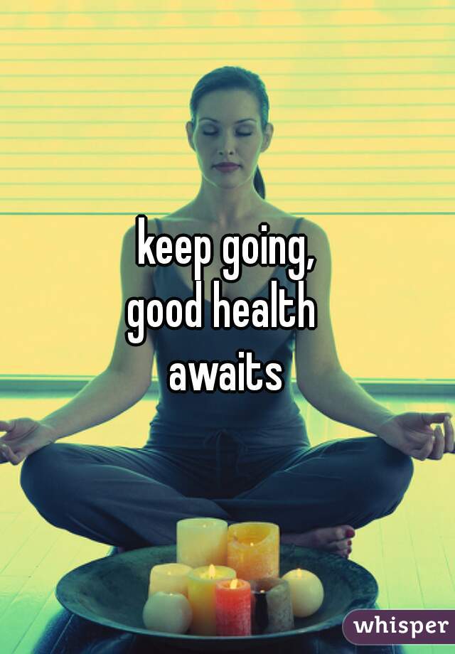 keep going,
good health 
awaits