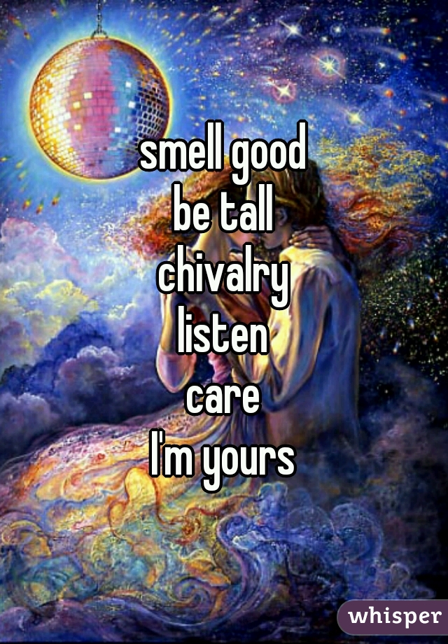 smell good
be tall
chivalry
listen
care
=
I'm yours