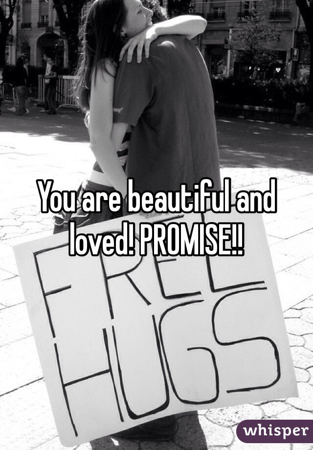 You are beautiful and loved! PROMISE!! 
