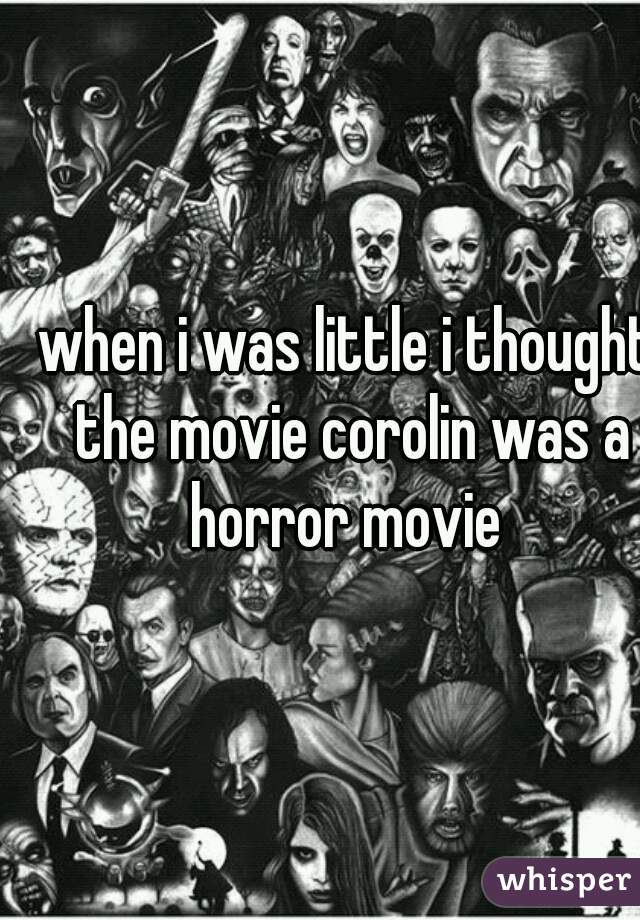 when i was little i thought the movie corolin was a horror movie 