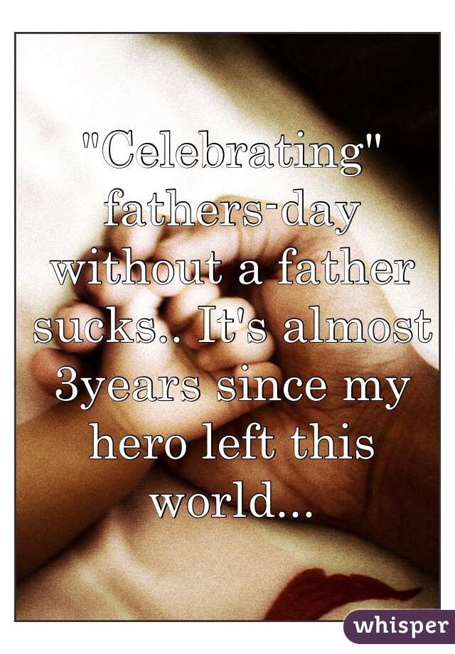 "Celebrating" fathers-day without a father sucks.. It's almost 3years since my hero left this world...