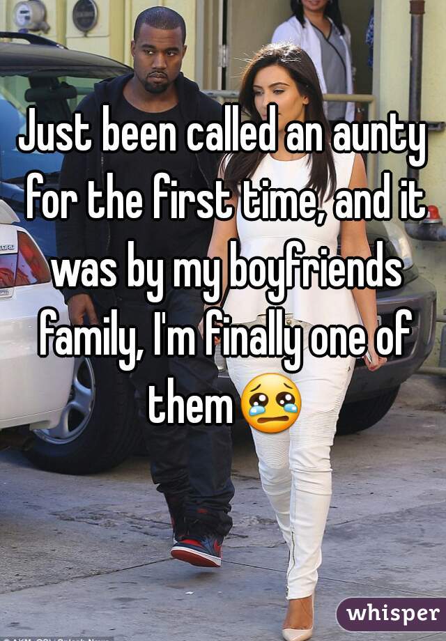 Just been called an aunty for the first time, and it was by my boyfriends family, I'm finally one of them😢 