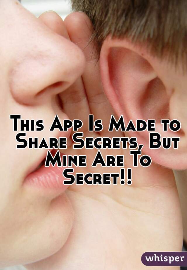 This App Is Made to Share Secrets, But Mine Are To Secret!!
 