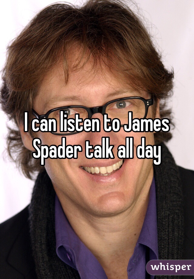 I can listen to James Spader talk all day