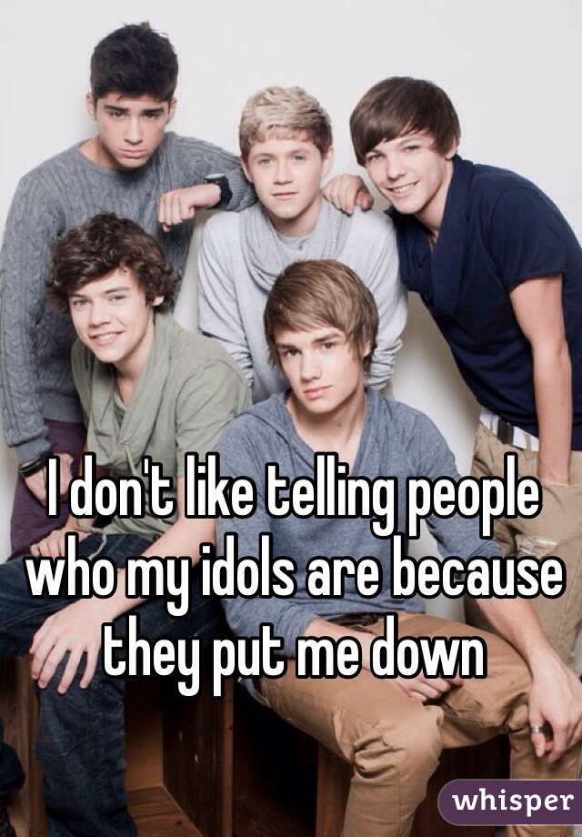 I don't like telling people who my idols are because they put me down