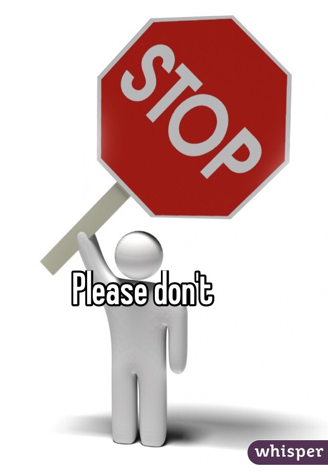 Please don't 
