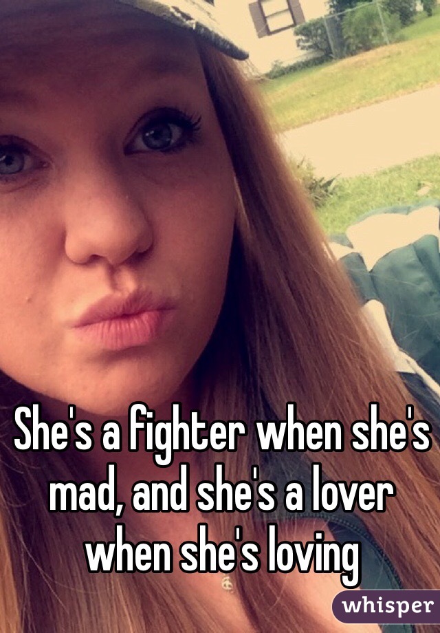 She's a fighter when she's mad, and she's a lover when she's loving 