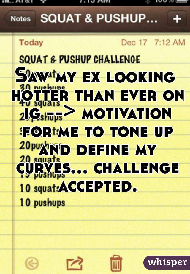 Saw my ex looking hotter than ever on ig --> motivation for me to tone up and define my curves... challenge accepted.