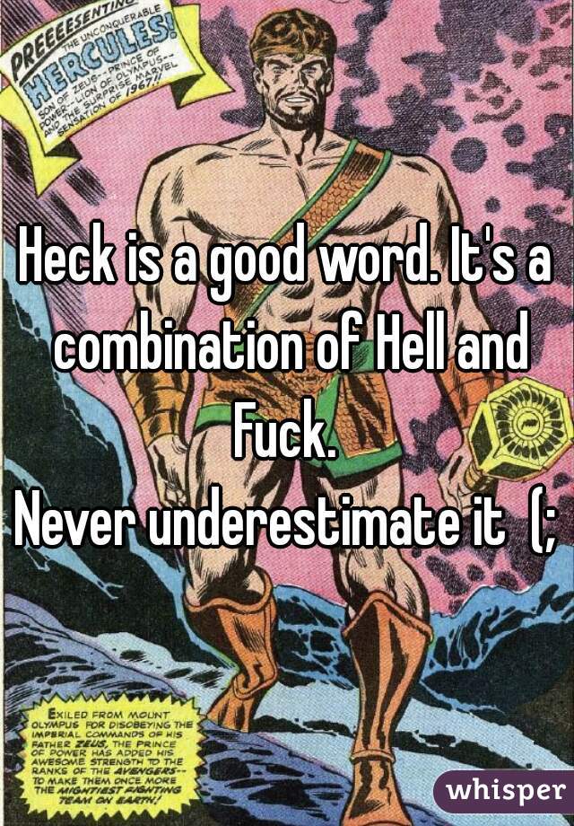 Heck is a good word. It's a combination of Hell and Fuck. 
Never underestimate it  (;