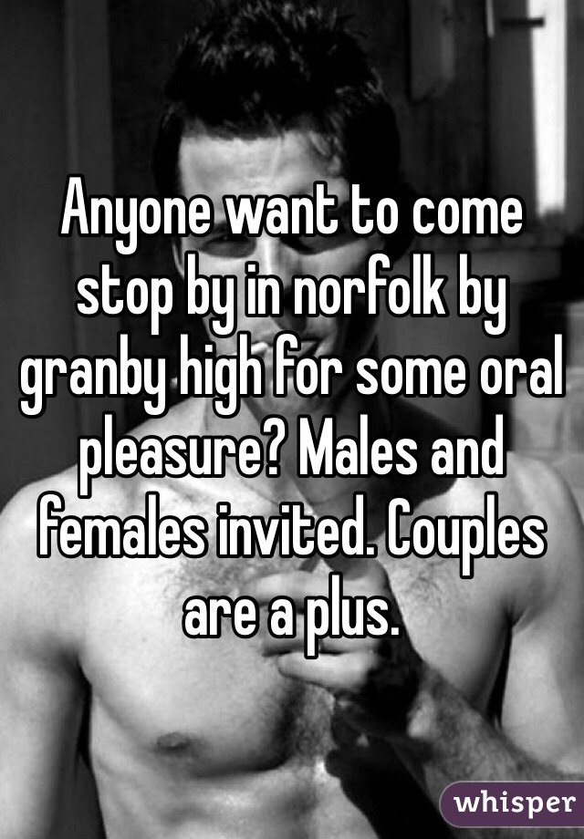 Anyone want to come stop by in norfolk by granby high for some oral pleasure? Males and females invited. Couples are a plus.