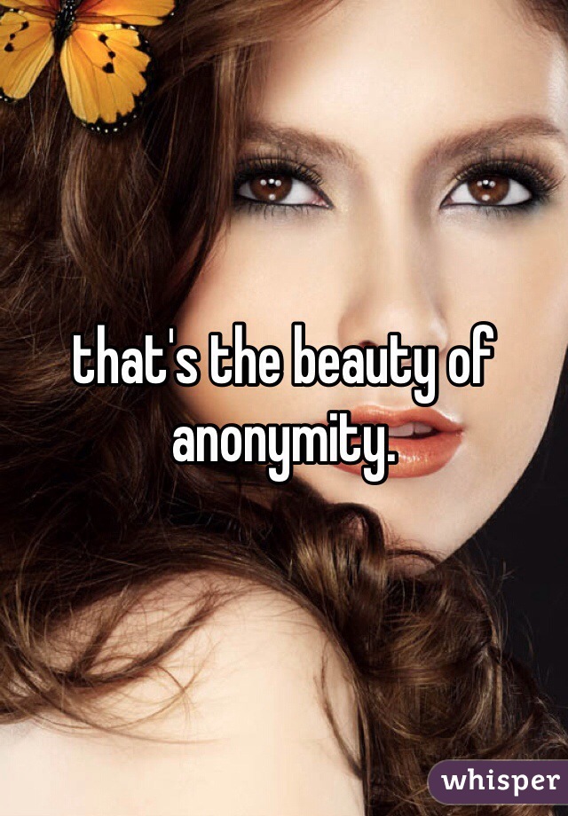 that's the beauty of anonymity. 